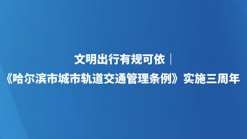 文明出行有规可依｜《哈尔滨市城市轨道交通管理条例》实施三周年