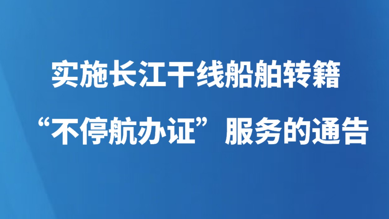 长江海事局 江苏海事局关于实施长江干线船舶转籍“不停航办证”服务的通告