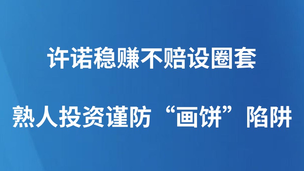 许诺稳赚不赔设圈套 熟人投资谨防“画饼”陷阱