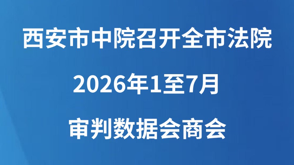 西安市中院召开全市法院2026年1至7月审判数据会商会