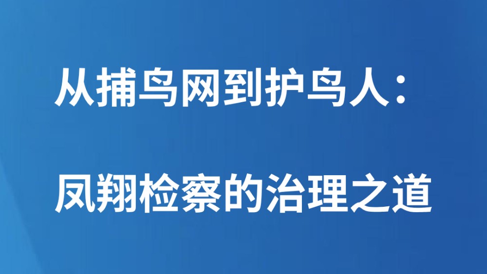 从捕鸟网到护鸟人：凤翔检察的治理之道