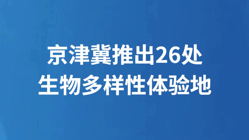 京津冀推出26处生物多样性体验地