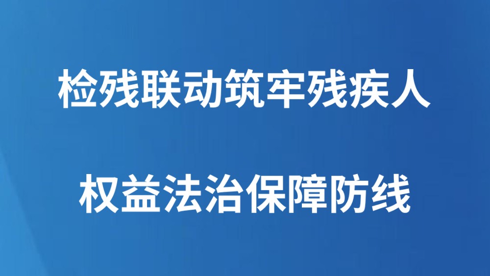 检残联动筑牢残疾人权益法治保障防线