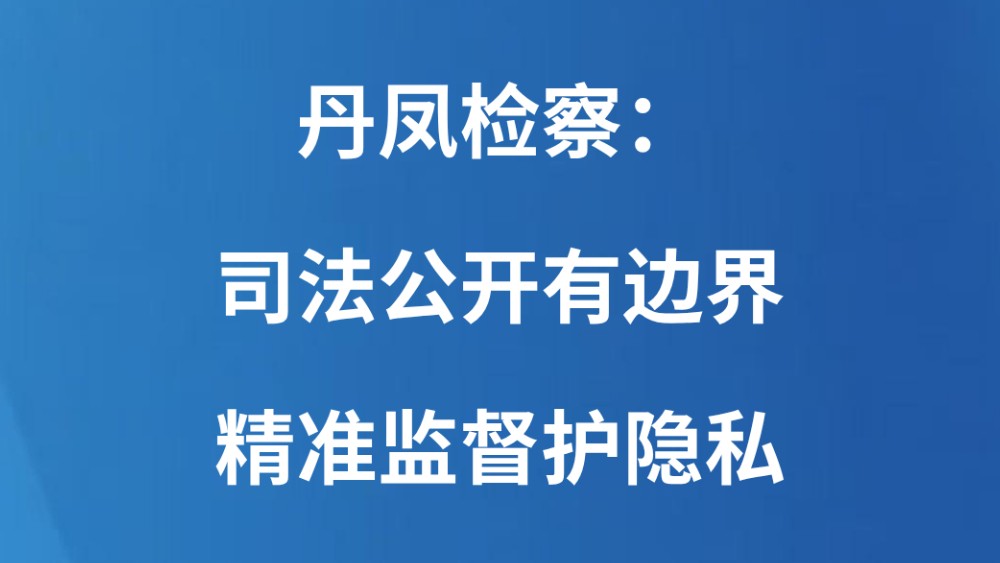 丹凤检察：司法公开有边界 精准监督护隐私