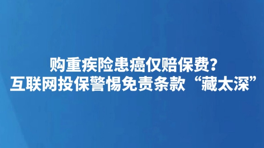 购重疾险患癌仅赔保费？互联网投保警惕免责条款“藏太深”