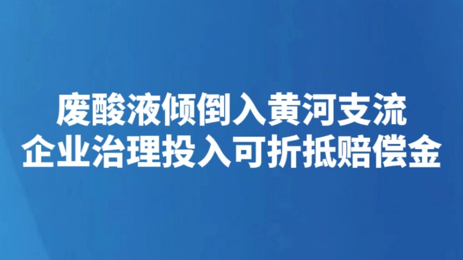 废酸液倾倒入黄河支流 企业治理投入可折抵赔偿金