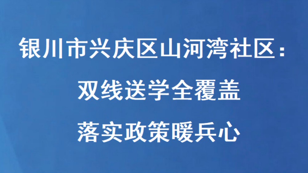 银川市兴庆区山河湾社区：双线送学全覆盖 落实政策暖兵心