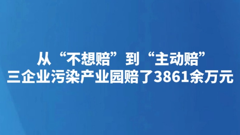 从“不想赔”到“主动赔” 三企业污染产业园赔了3861余万元