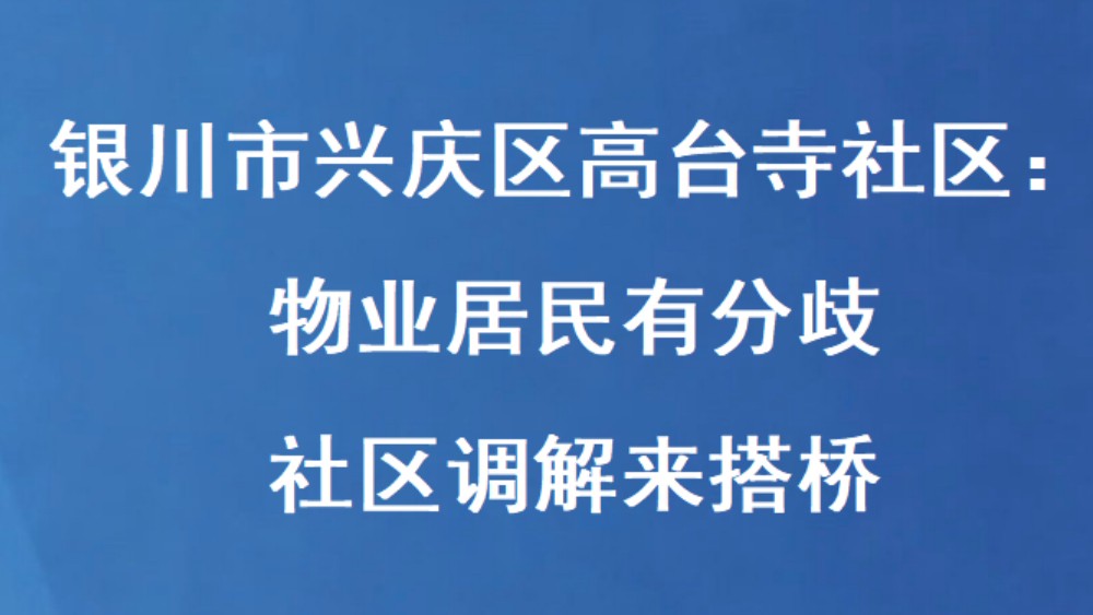 银川市兴庆区高台寺社区：物业居民有分歧 社区调解来搭桥