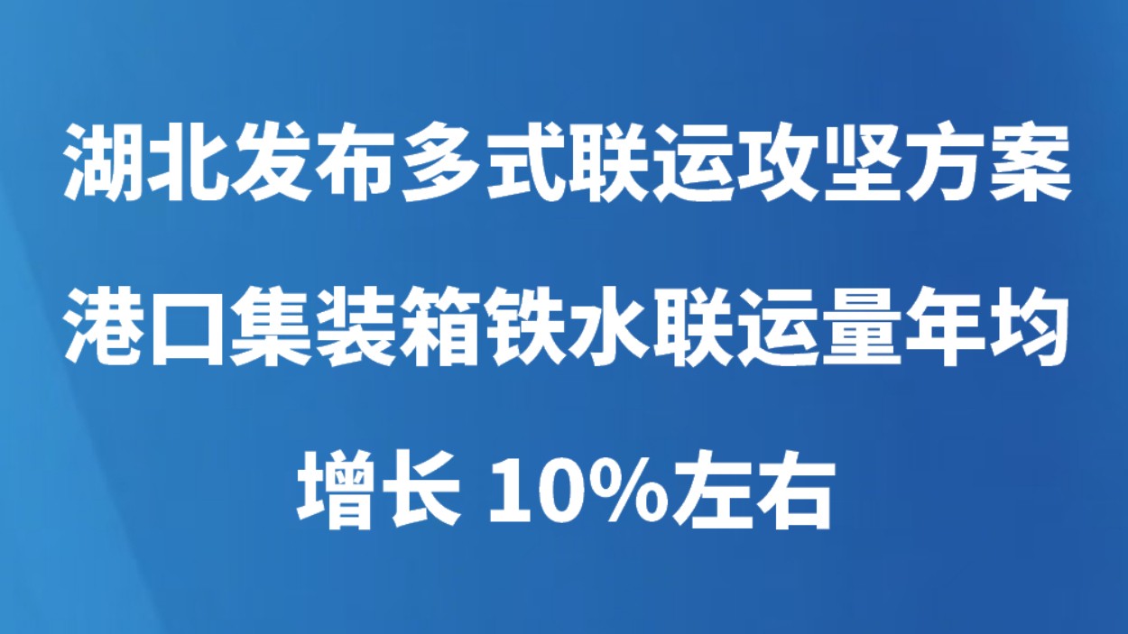 湖北发布多式联运攻坚方案 港口集装箱铁水联运量年均增长10％左右