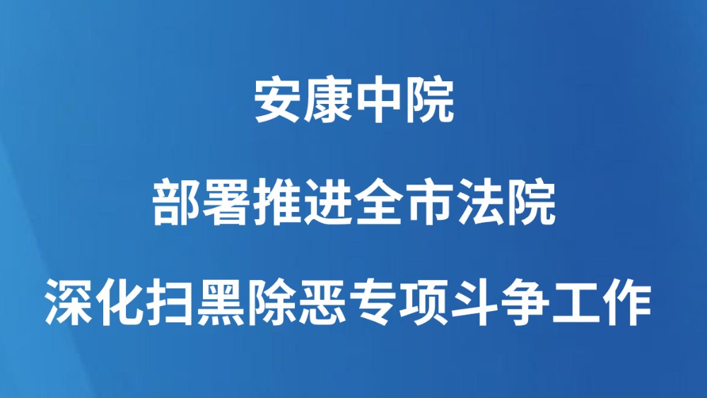 安康中院部署推进全市法院深化扫黑除恶专项斗争工作