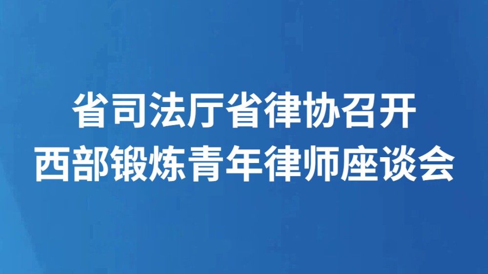 省司法厅省律协召开西部锻炼青年律师座谈会