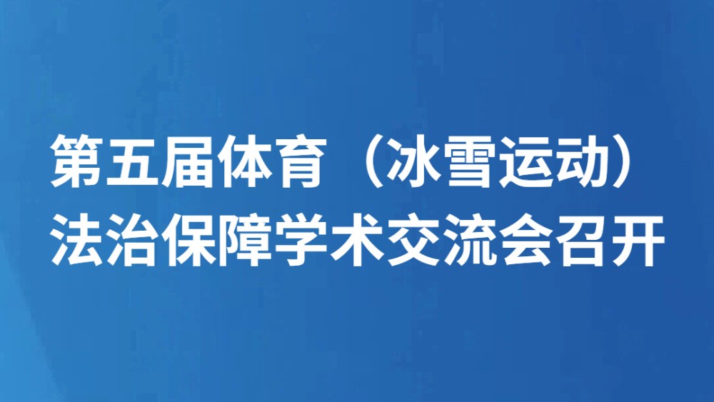 第五届体育（冰雪运动）法治保障学术交流会召开