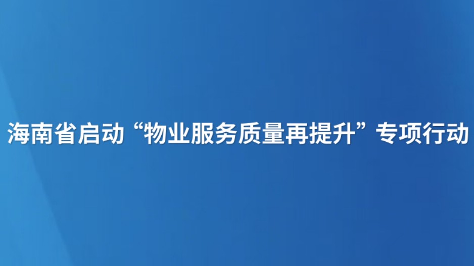 海南省启动“物业服务质量再提升”专项行动
