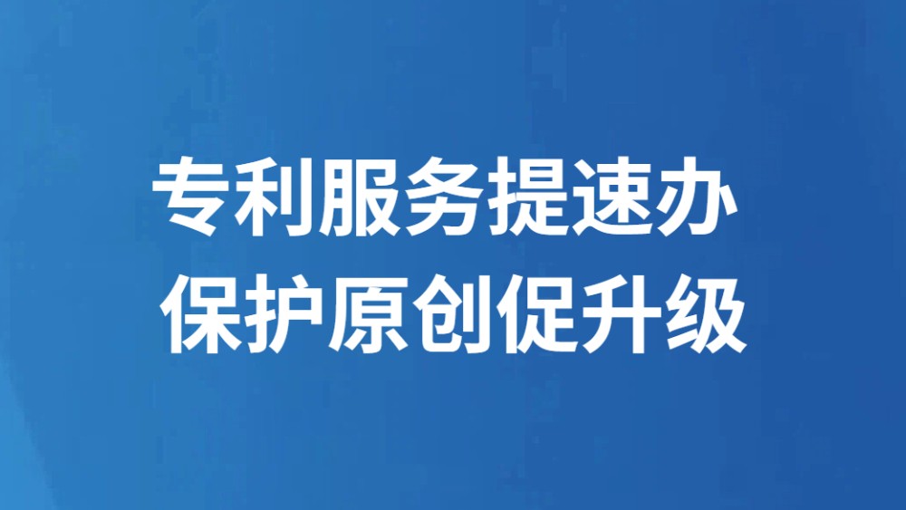 专利服务提速办 保护原创促升级