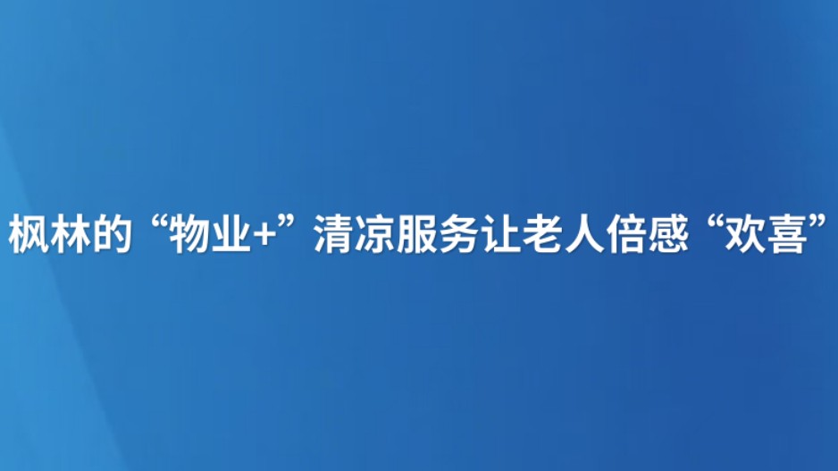 枫林的“物业+”清凉服务让老人倍感“欢喜”