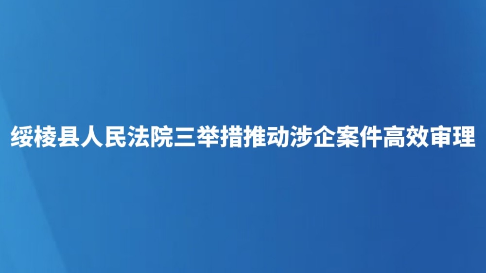 绥棱县人民法院三举措推动涉企案件高效审理