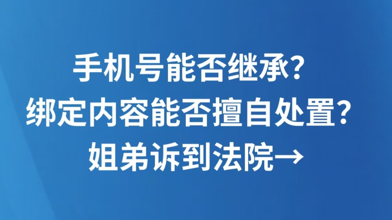 手机号能否继承？绑定内容能否擅自处置？姐弟诉到法院→