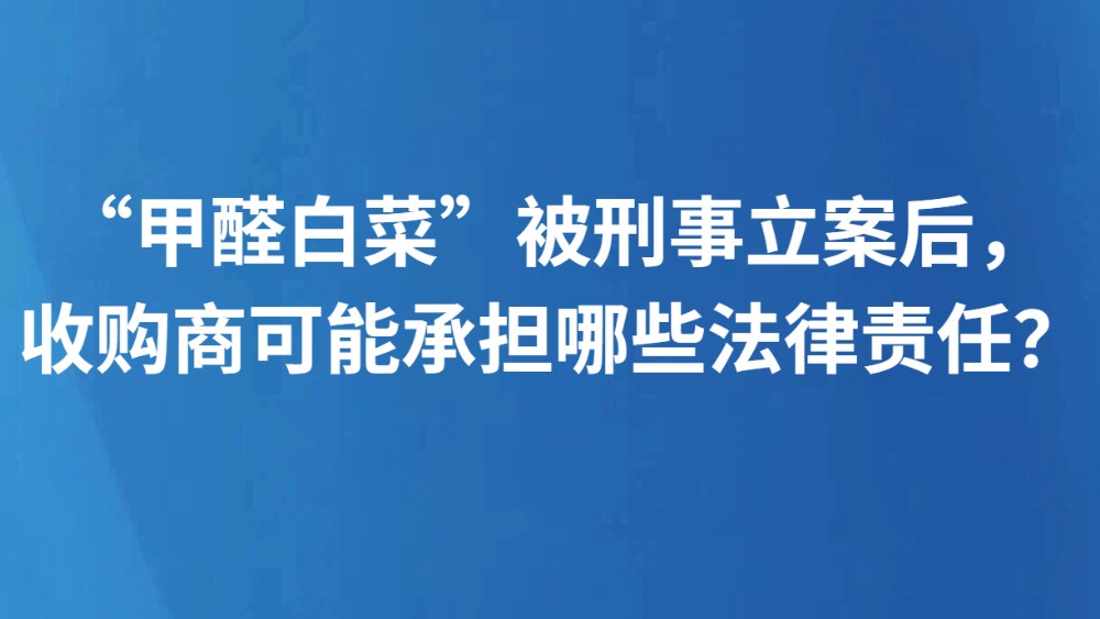“甲醛白菜”被刑事立案后，收购商可能承担哪些法律责任？