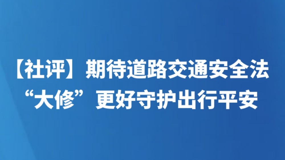 【社评】期待道路交通安全法“大修”更好守护出行平安