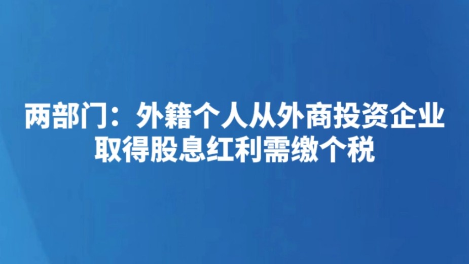 两部门：外籍个人从外商投资企业取得股息红利需缴个税