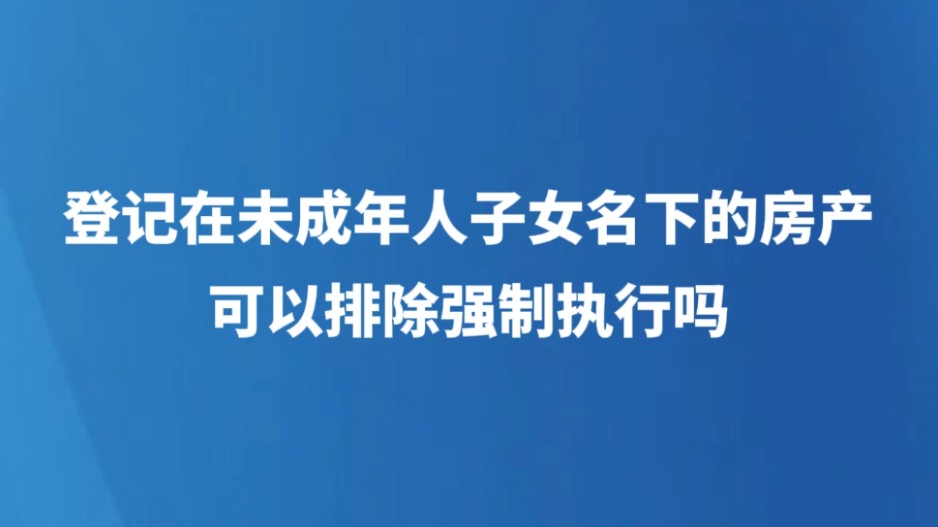 登记在未成年子女名下的房产，可以排除强制执行吗？