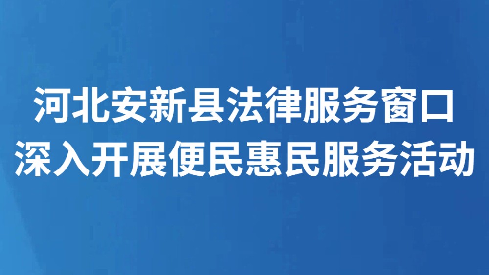 河北安新县法律服务窗口深入开展便民惠民服务活动