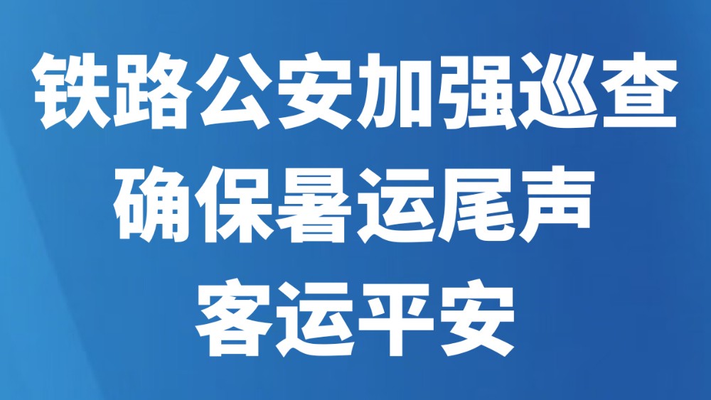铁路公安加强巡查确保暑运尾声客运平安