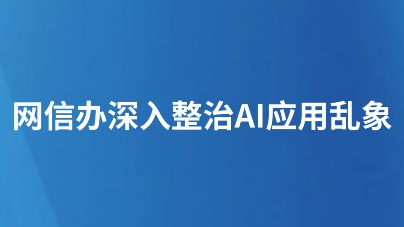 网信办深入整治AI应用乱象