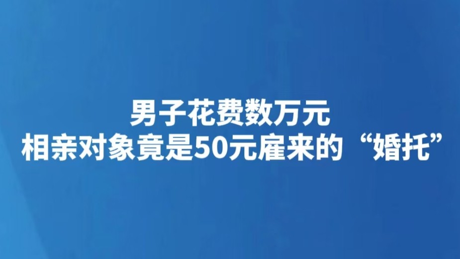 男子花费数万元 相亲对象竟是50元雇来的“婚托”