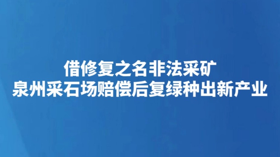 借修复之名非法采矿 泉州采石场赔偿后复绿种出新产业
