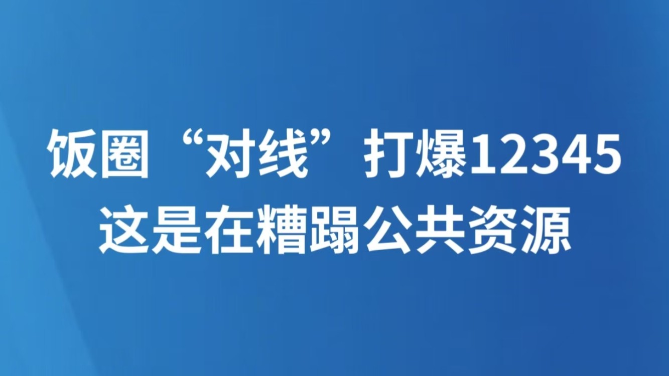 饭圈“对线”打爆12345，这是在糟蹋公共资源