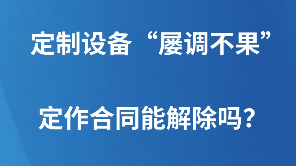 定制设备“屡调不果” 定作合同能解除吗？