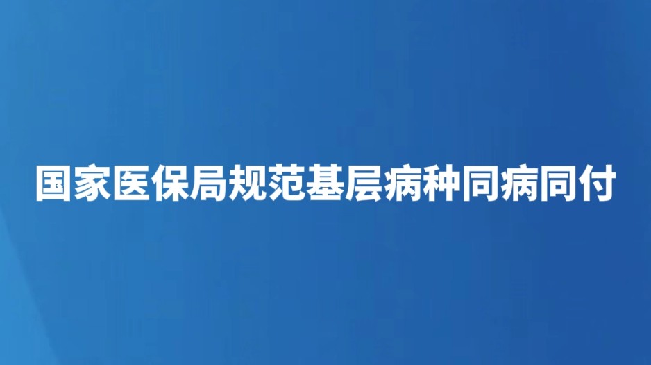 国家医保局规范基层病种同病同付