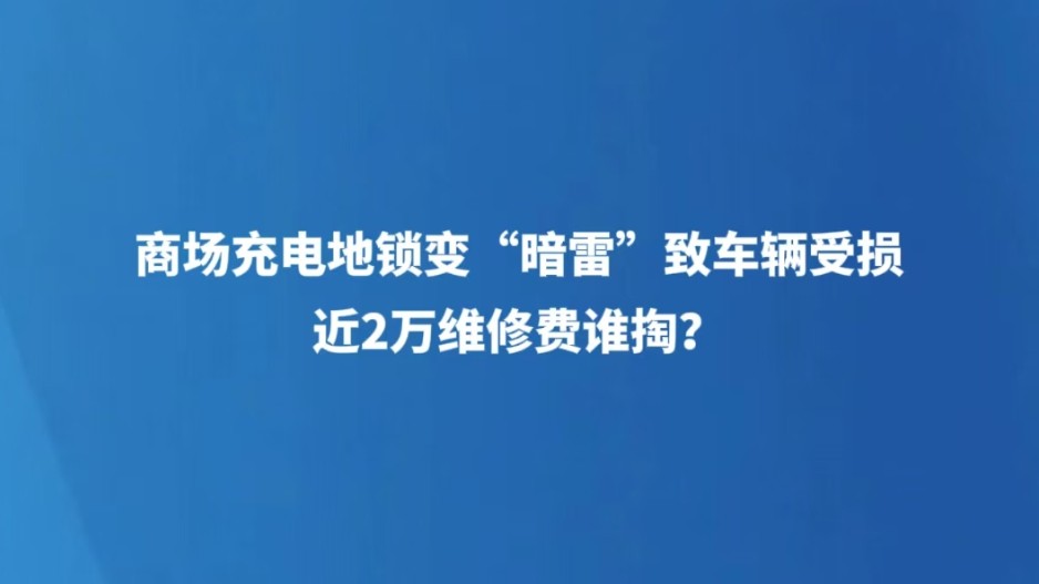 商场充电地锁变 “暗雷” 致车辆受损，近2万维修费谁掏？