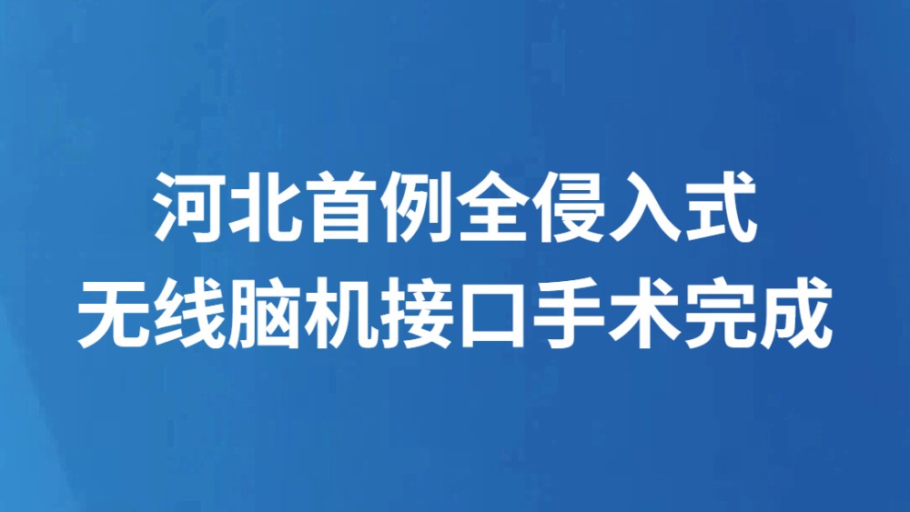 河北首例全侵入式无线脑机接口手术完成