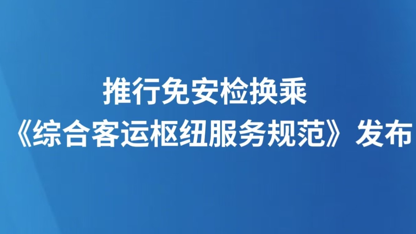 推行免安检换乘 《综合客运枢纽服务规范》发布