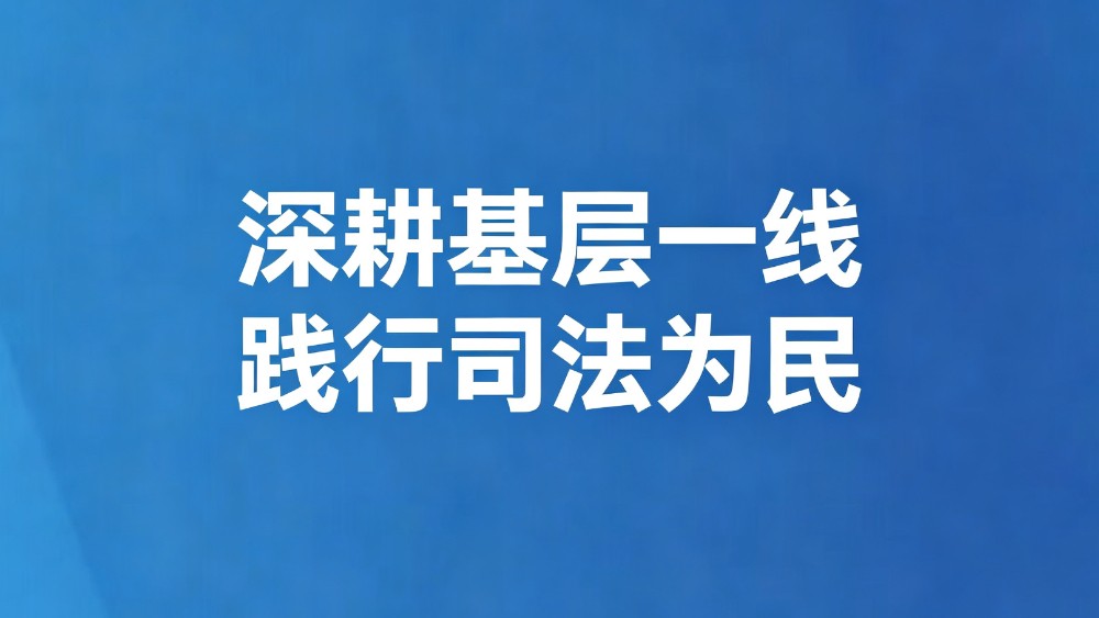 深耕基层一线践行司法为民