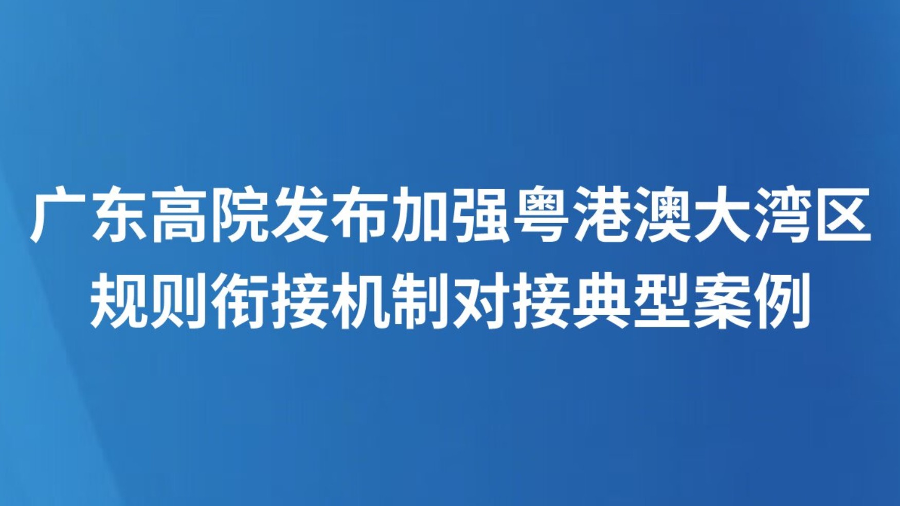 广东高院发布加强粤港澳大湾区规则衔接机制对接典型案例