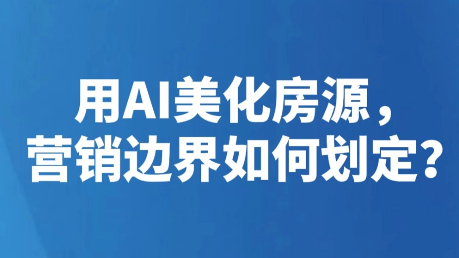 用AI美化房源，营销边界如何划定？