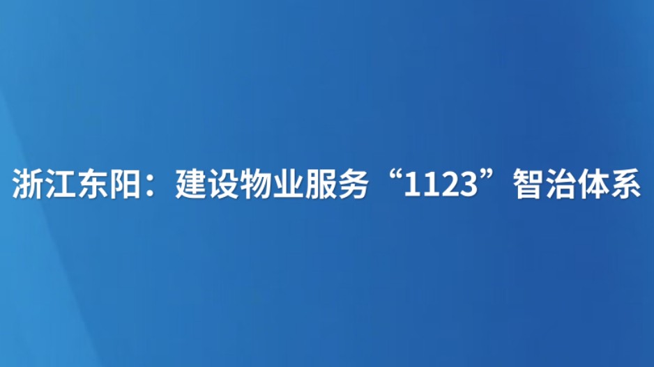 浙江东阳：建设物业服务“1123”智治体系