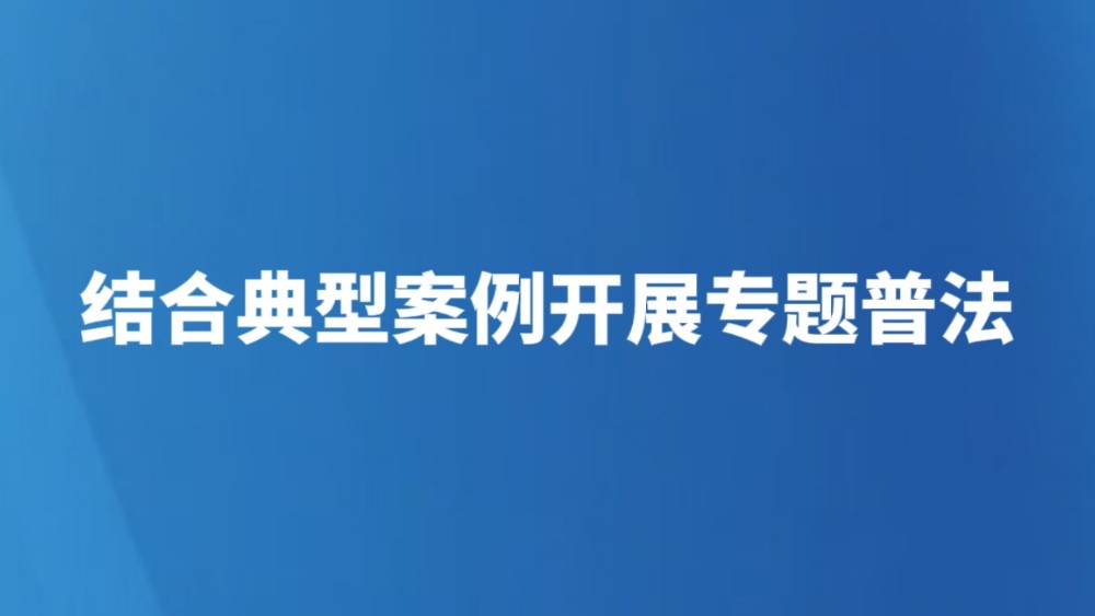 结合典型案例开展专题普法
