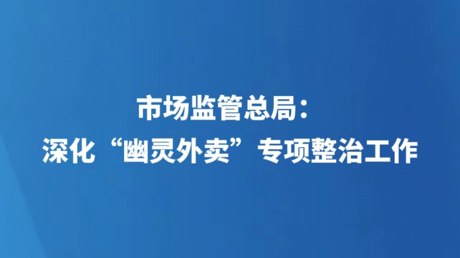 市场监管总局：深化“幽灵外卖”专项整治工作