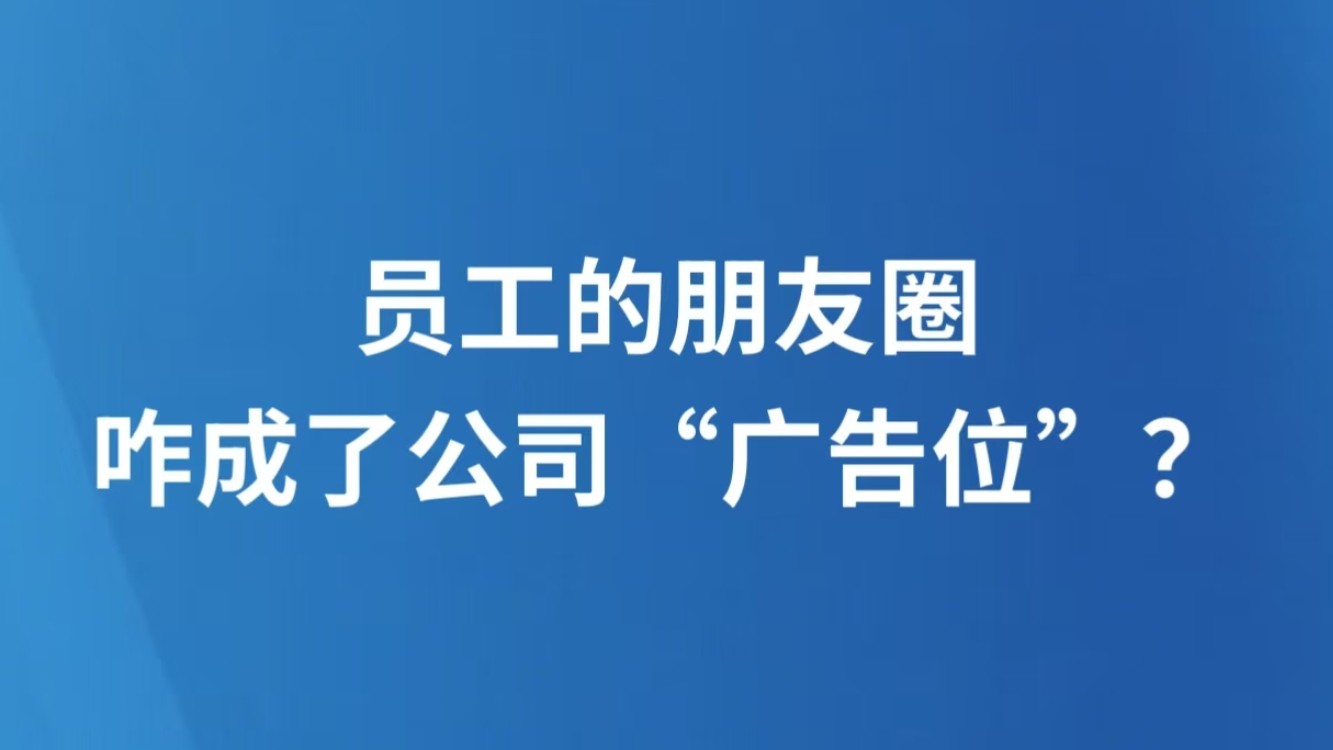 员工的朋友圈，咋成了公司“广告位”？