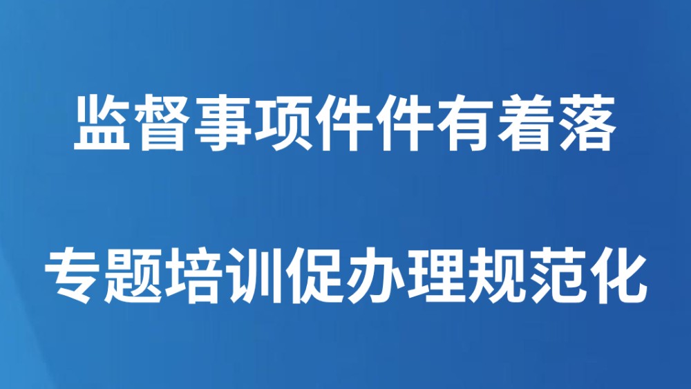 监督事项件件有着落 专题培训促办理规范化
