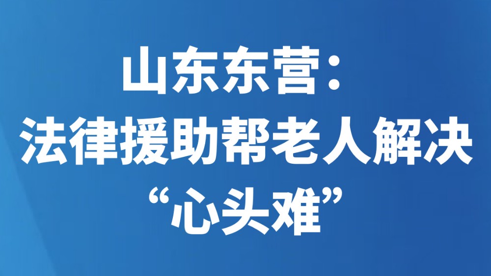 山东东营：法律援助帮老人解决“心头难”