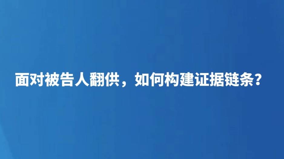 面对被告人翻供，如何构建证据链条？