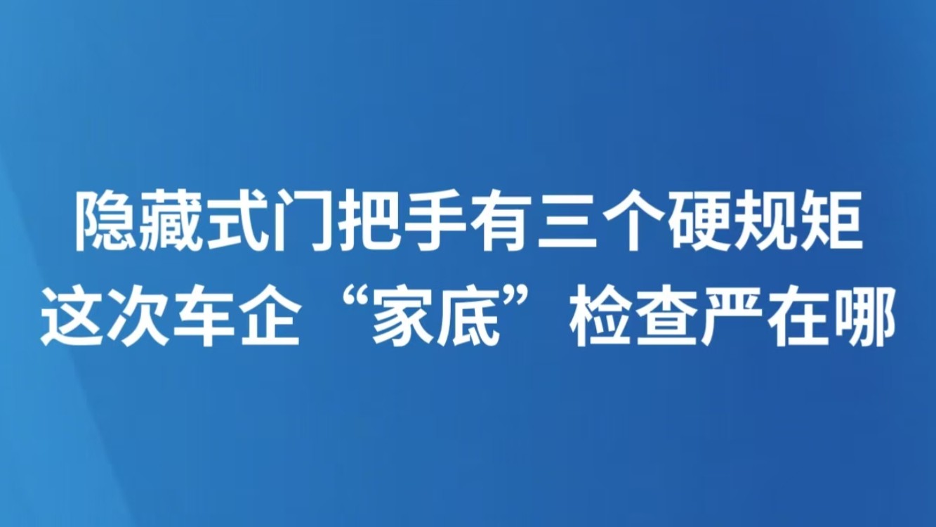 隐藏式门把手有三个硬规矩 这次车企“家底”检查严在哪