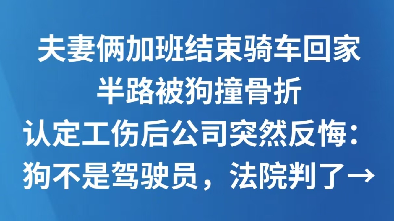夫妻俩加班结束骑车回家，半路被狗撞骨折，认定工伤后公司突然反悔：狗不是驾驶员，法院判了→