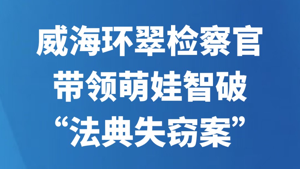 威海环翠检察官带领萌娃智破“法典失窃案”